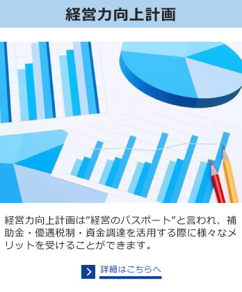 経営力向上計画　経営力向上計画は”経営のパスポート”と言われ、補助金・優遇税制・資金調達を活用する際に様々なメリットを受けることができます。